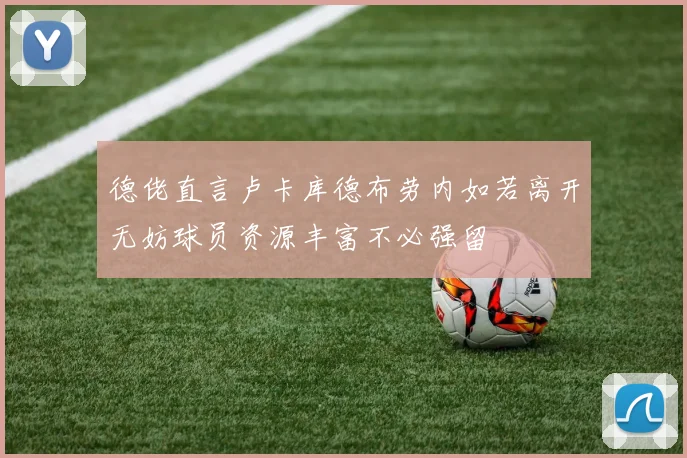 德佬直言卢卡库德布劳内如若离开无妨球员资源丰富不必强留