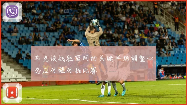 布克谈战胜篮网的关键半场调整心态应对强对抗比赛