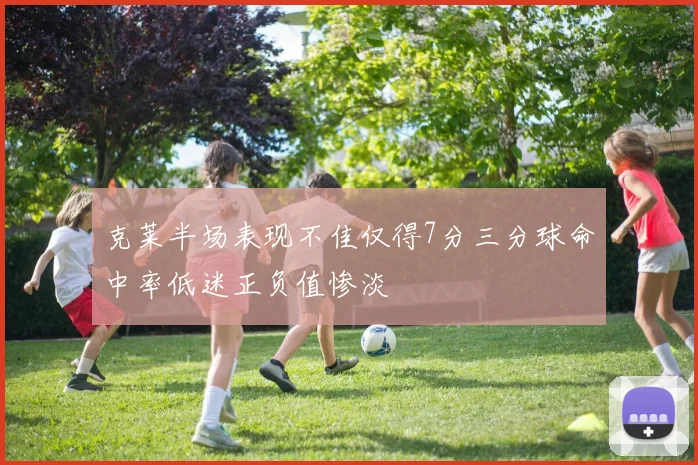 克莱半场表现不佳仅得7分三分球命中率低迷正负值惨淡