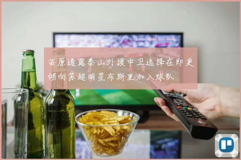苗原透露泰山外援中卫选择在即更倾向苏超明星布斯里加入球队