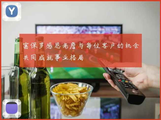 富保罗感恩老詹与每位客户的机会共同成就事业格局